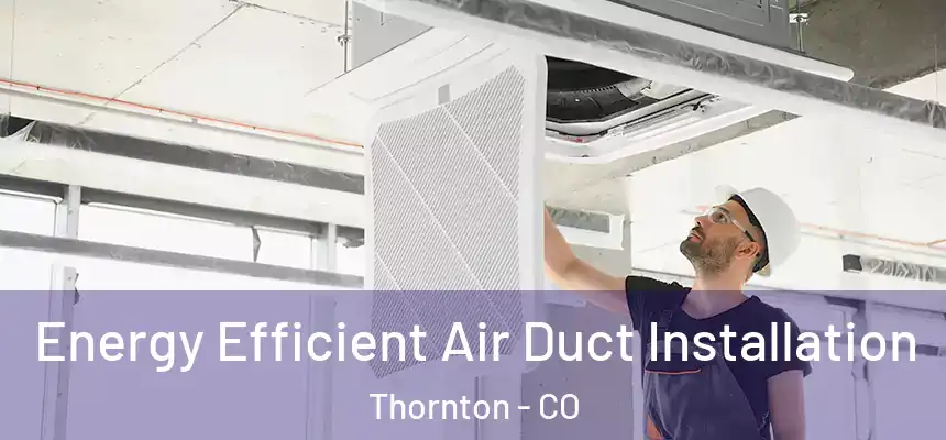  Energy Efficient Air Duct Installation Thornton - CO